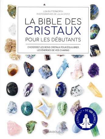 Couverture du livre « La bible des cristaux pour les débutants : choisissez les bons cristaux pour équilibrer les énergies de vos chakras » de Julia Stotz et Lisa Butterworth aux éditions Marabout