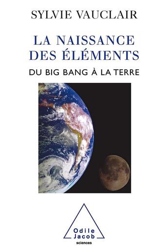 Couverture du livre « La Naissance des éléments : Du Big Bang à la Terre » de Sylvie Vauclair aux éditions Odile Jacob