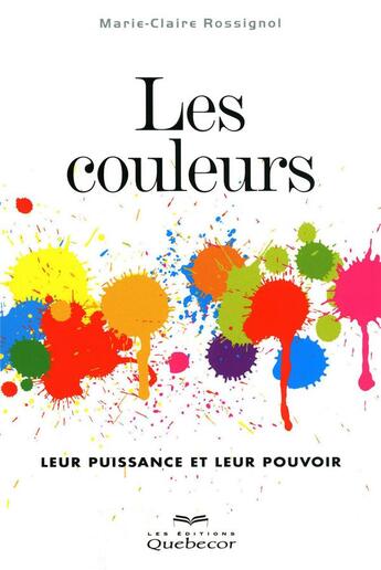 Couverture du livre « Les couleurs ; leur puissance et leur pouvoir » de Rossignol M-C. aux éditions Quebecor