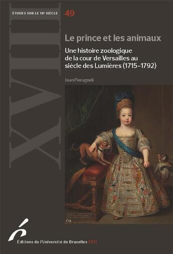 Couverture du livre « Études sur le XVIIIe siècle Tome 49 : le prince et les animaux : une histoire zoologique de la cour de Versailles au siècle des Lumières (1715-1792) » de Joan Pieragnoli aux éditions Universite De Bruxelles