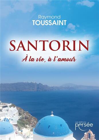 Couverture du livre « Santorin : à la vie, à l'amour » de Raymond Toussaint aux éditions Persee