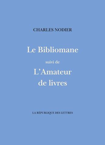 Couverture du livre « Le bibliomane suivi de l'amateur de livres » de Charles Nodier aux éditions La Republique Des Lettres