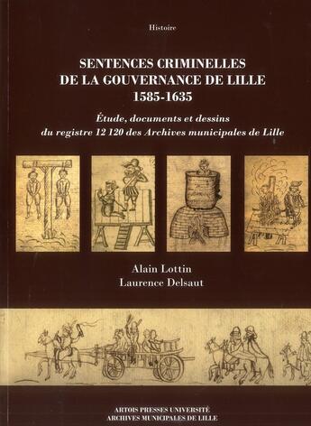 Couverture du livre « Sentences criminelles de la gouvernance de Lille 1585-1635 : étude, documents et dessins du registre 12120 des Archives municipales de Lille » de Alain Lottin et Laurence Delsaut aux éditions Pu D'artois