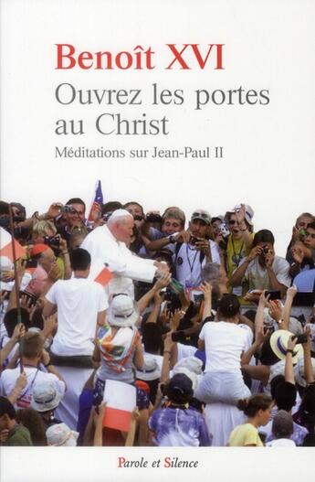 Couverture du livre « Ouvrez les portes au Christ ; méditations sur Jean-Paul II » de Benoit Xvi aux éditions Parole Et Silence