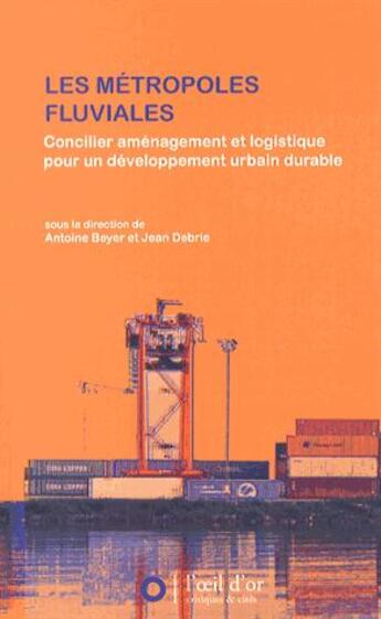 Couverture du livre « Les métropoles fluviales ; concilier aménagement et logistique pour un développement urbain durable » de Jean Debrie et Antoine Beyer aux éditions L'oeil D'or