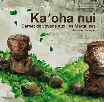 Couverture du livre « Ka'oha Nui ; carnet de voyage aux îles Marquises » de Sebastien Lebegue aux éditions Au Vent Des Iles