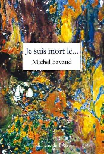 Couverture du livre « Je suis mort le... » de Michel Bavaud aux éditions Éditions De L'aire