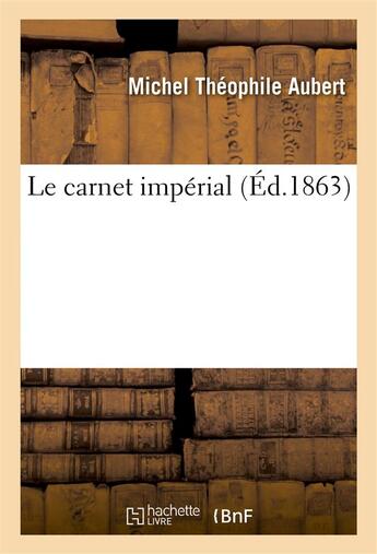 Couverture du livre « Le carnet imperial - memento des droits et des devoirs politiques a l'usage des electeurs, des deput » de Aubert M T. aux éditions Hachette Bnf