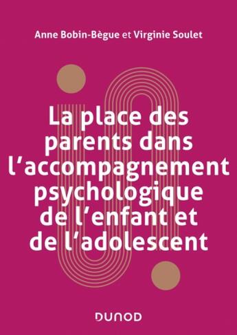 Couverture du livre « La place des parents dans l'accompagnement psychologique de l'enfant et de l'adolescent » de Anne Bobin-Bègue et Virginie Soulet aux éditions Dunod