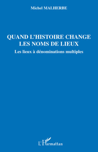 Couverture du livre « Quand l'histoire change les noms de lieux ; les lieux à dénominations multiples » de Michel Malherbe aux éditions L'harmattan