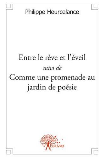 Couverture du livre « Entre le reve et l'eveil suivi de comme une promenade au jardin de poesie » de Philippe Heurcelance aux éditions Edilivre