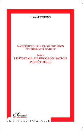 Couverture du livre « Manifeste pour la décolonisation de l'humanité femelle t.3 ; le système de recolonisation perpétuelle » de Nicole Roelens aux éditions L'harmattan