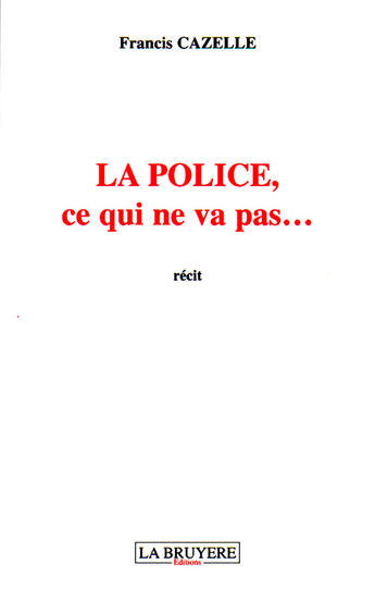 Couverture du livre « La police ; ce qui ne vas pas... » de Francis Cazelle aux éditions La Bruyere