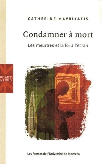 Couverture du livre « Condamner a mort - les meurtres et la loi a l'ecran » de Catherine Mavrikakis aux éditions Pu De Montreal