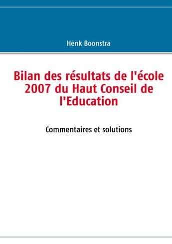 Couverture du livre « Bilan des résultats de l'école 2007 du Haut Conseil de l'Education ; commentaires et solutions » de Henk Boonstra aux éditions Books On Demand