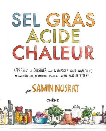 Couverture du livre « Sel gras acide chaleur ; apprenez à cuisiner avec n'importe quel ingrédient, n'importe où, n'importe quand... même sans recettes ! » de Nosrat Samin aux éditions Chene