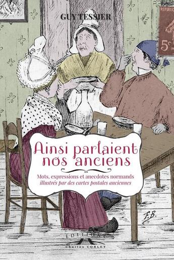 Couverture du livre « Ainsi parlaient nos anciens : mots, expressions et anecdotes normands » de Guy Tessier aux éditions Charles Corlet