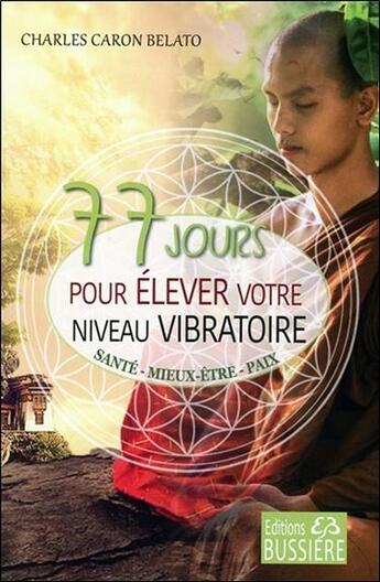 Couverture du livre « 77 jours pour élever votre niveau vibratoire ; santé, mieux-être, paix » de Charles Caron-Belato aux éditions Bussiere