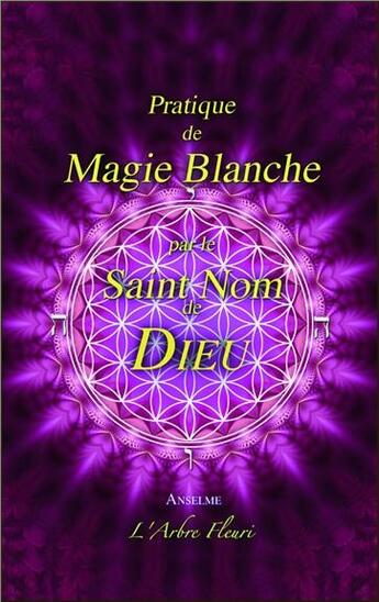 Couverture du livre « Pratique de magie blanche par le saint nom de Dieu » de Anselme aux éditions Arbre Fleuri