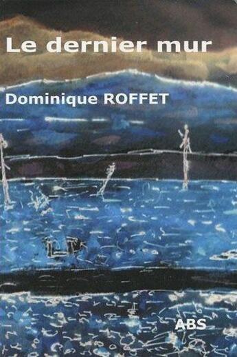 Couverture du livre « Le dernier mur » de Dominique Roffet aux éditions Abs