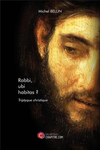 Couverture du livre « Rabbi, ubi habitas ? triptyque christique » de Michel Bellin aux éditions Chapitre.com