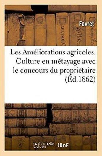 Couverture du livre « Les ameliorations agricoles. culture en metayage avec le concours du proprietaire » de Favret aux éditions Hachette Bnf