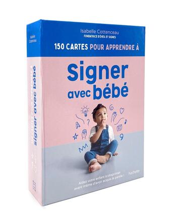 Couverture du livre « 150 cartes pour apprendre à signer avec bébé : Aidez votre enfant à s'exprimer avant même d'avoir acquis la parole ! » de Isabelle Cottenceau aux éditions Hachette Pratique