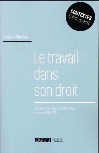 Couverture du livre « Le travail dans son droit ; sociologie historique du droit du travail en France (1892-2017) » de Laurent Willemez aux éditions Lgdj