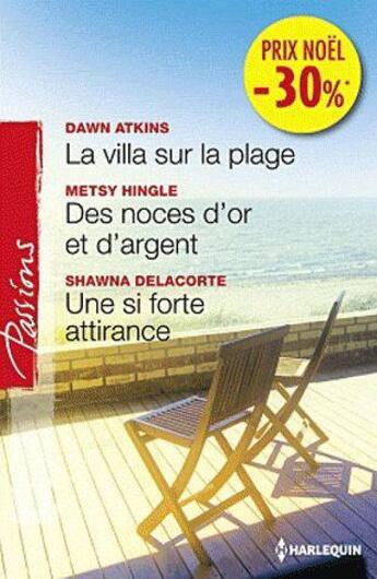 Couverture du livre « La villa sur la plage ; des noces d'or et d'argent ; une si forte attirance » de Metsy Hingle et Dawn Atkins et Shawna Delacorte aux éditions Harlequin