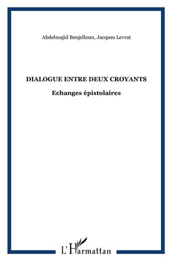 Couverture du livre « Dialogue entre deux croyants ; échanges épistolaires » de Jacques Levrat et Abdelmajid Benjelloun aux éditions L'harmattan