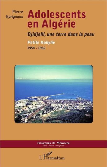 Couverture du livre « Adolescents en Algérie ; Djidjelli, une terre dans la peau, Petite Kabylie 1954-1962 » de Pierre Eyrignoux aux éditions L'harmattan