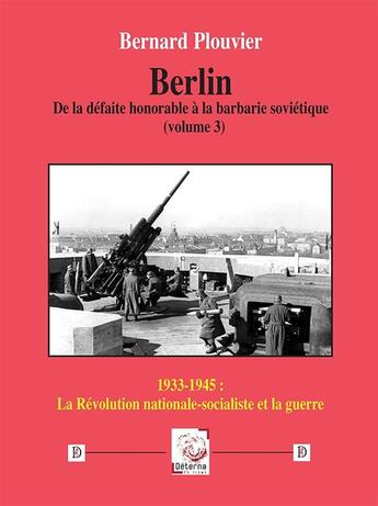 Couverture du livre « Berlin. De la défaite honorable à la barbarie soviétique (volume 3) : 1933-1945 : la Révolution nationale-socialiste et la guerre » de Bernard Plouvier aux éditions Deterna