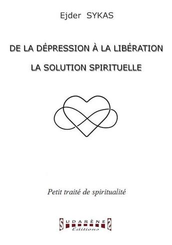 Couverture du livre « De la dépression à la libération ; la solution spirituelle ; petit traité de spiritualité » de Ejder Sykas aux éditions Sudarenes