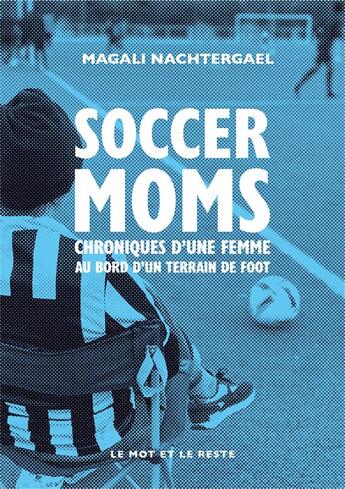 Couverture du livre « Soccer moms : chroniques d'une femme au bord d'un terrain de foot » de Magali Nachtergael aux éditions Le Mot Et Le Reste