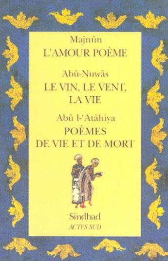 Couverture du livre « L'amour poème ; le vin, le vent, la vie ; poèmes de vie et de mort » de Majnun et Abu-Nuwas et Abu L-'Atahiya aux éditions Sindbad