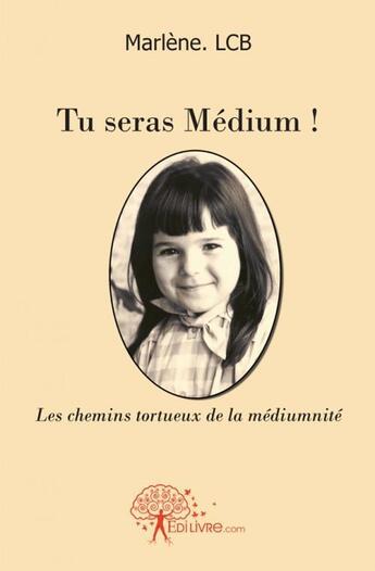 Couverture du livre « Tu seras medium ! - les chemins tortueux de la mediumnite » de Marlene.Lcb M. aux éditions Edilivre