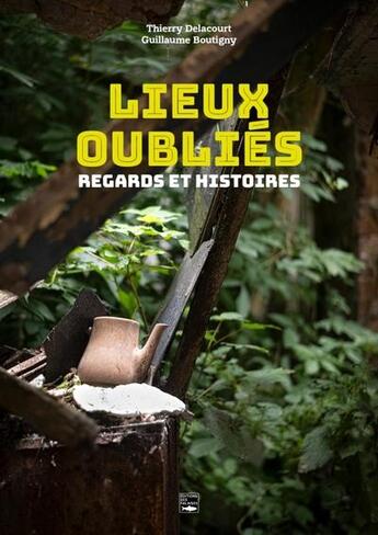 Couverture du livre « Lieux oubliés : Regards et histoires » de Thierry Delacourt et Guillaume Boutigny aux éditions Des Falaises