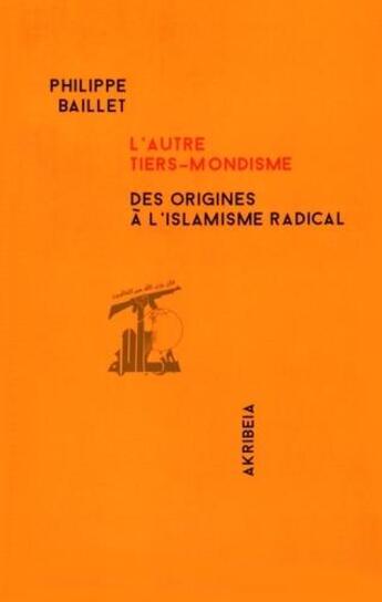 Couverture du livre « L'autre tiers-mondisme : des origines à l'islamisme radical » de Philippe Baillet aux éditions Akribeia