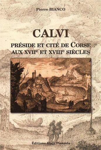 Couverture du livre « Calvi préside et cité de Corse aux XVIIe et XVIIIe siècles » de Pierre Bianco aux éditions Alain Piazzola