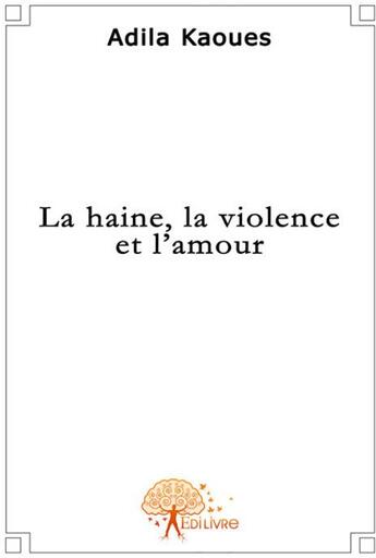 Couverture du livre « La haine, la violence et l'amour » de Adila Kaoues aux éditions Edilivre