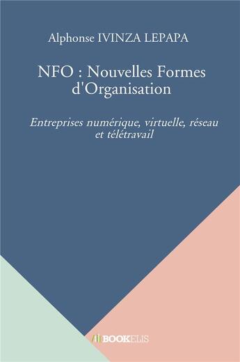 Couverture du livre « NFO : nouvelles formes d'organisation ; entreprises numérique, virtuelle, réseau et télétravail » de Alphonse Ivinza Lepapa aux éditions Bookelis