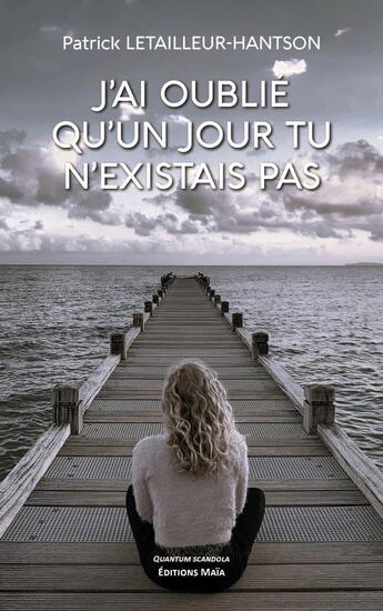 Couverture du livre « J'ai oublié qu'un jour tu n'existais pas » de Patrick Letailleur-Hantson aux éditions Editions Maia