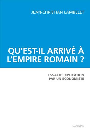 Couverture du livre « Qu'est-il arrivé à l'Empire romain ? essai d'explication par un économiste » de Jean-Christian Lambelet aux éditions Slatkine