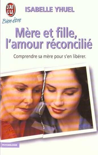 Couverture du livre « Mere et fille, l'amour reconcilie - - comprendre sa mere pour s'en liberer » de Isabelle Yhuel aux éditions J'ai Lu