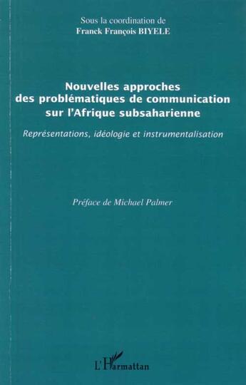 Couverture du livre « Nouvelles approches des problèmatiques de communication sur l'afrique subsaharienne : représentations, idéologie et instrumentalisation » de Franck Francois Biyele aux éditions L'harmattan