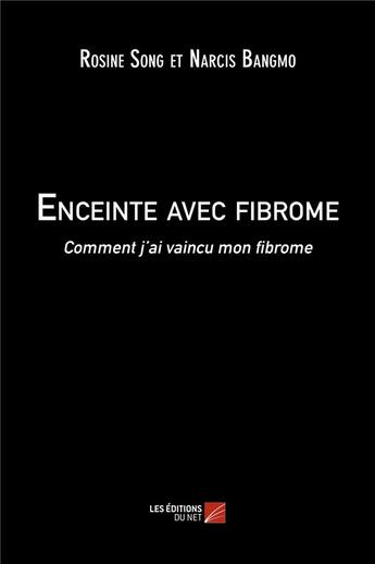 Couverture du livre « Enceinte avec fibrome ; comment j'ai vaincu mon fibrome » de Narcis Bangmo et Rosine Song aux éditions Editions Du Net