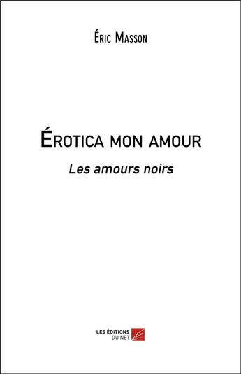 Couverture du livre « Érotica mon amour ; les amours noirs » de Eric Masson aux éditions Editions Du Net