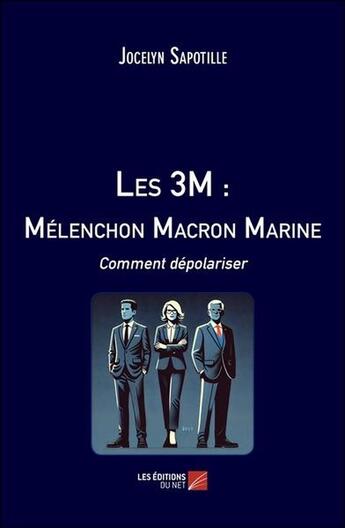 Couverture du livre « Les 3M : Mélenchon Macron Marine ; Comment dépolariser » de Jocelyn Sapotille aux éditions Editions Du Net