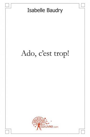 Couverture du livre « Ado, c'est trop! » de Baudry Isabelle aux éditions Edilivre