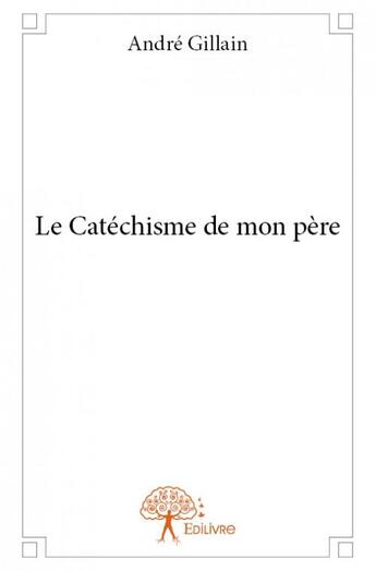 Couverture du livre « Le catéchisme de mon père » de Andre Gillain aux éditions Edilivre